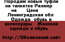 Породам новые туфли на танкетке.Размер 37,на 36 › Цена ­ 700 - Ленинградская обл. Одежда, обувь и аксессуары » Женская одежда и обувь   